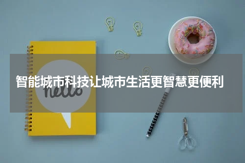  智能城市科技让城市生活更智慧更便利