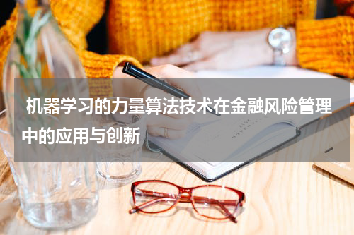  机器学习的力量算法技术在金融风险管理中的应用与创新