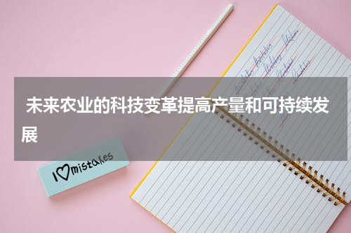 未来农业的科技变革提高产量和可持续发展