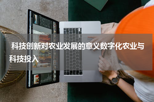 科技创新对农业发展的意义数字化农业与科技投入
