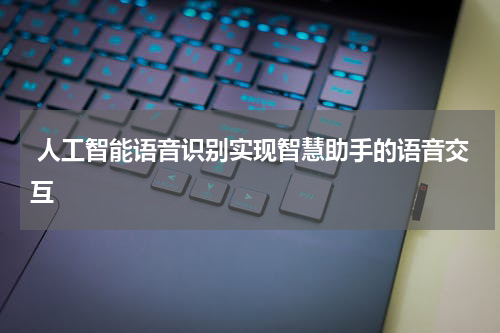  人工智能语音识别实现智慧助手的语音交互