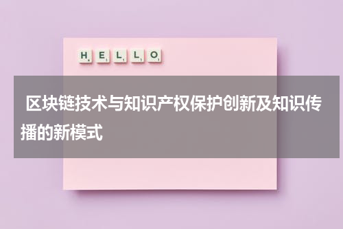  区块链技术与知识产权保护创新及知识传播的新模式