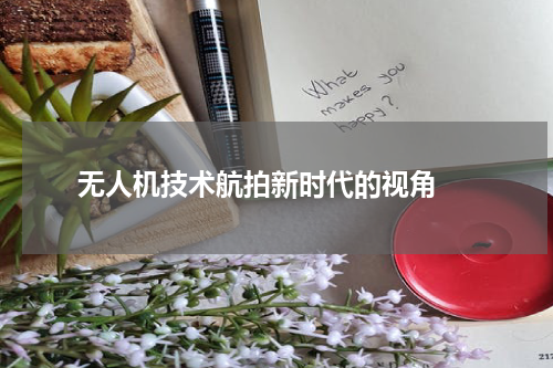  无人机技术航拍新时代的视角 