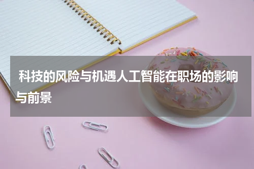  科技的风险与机遇人工智能在职场的影响与前景