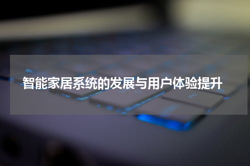  智能家居系统的发展与用户体验提升