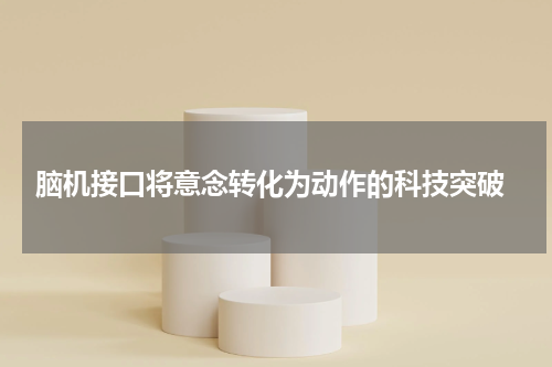  脑机接口将意念转化为动作的科技突破