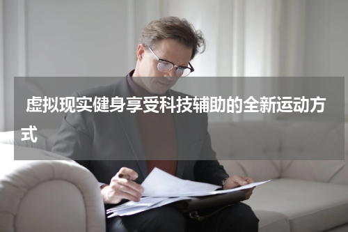  虚拟现实健身享受科技辅助的全新运动方式