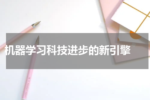  机器学习科技进步的新引擎 