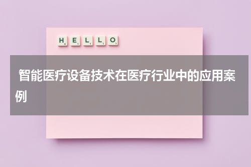  智能医疗设备技术在医疗行业中的应用案例