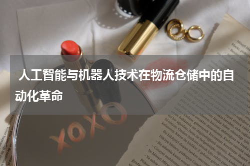  人工智能与机器人技术在物流仓储中的自动化革命