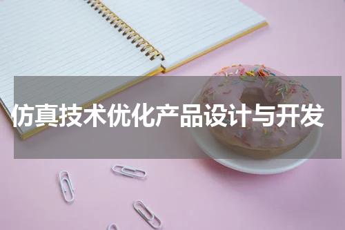  仿真技术优化产品设计与开发