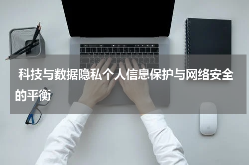  科技与数据隐私个人信息保护与网络安全的平衡