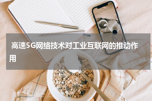 高速5G网络技术对工业互联网的推动作用