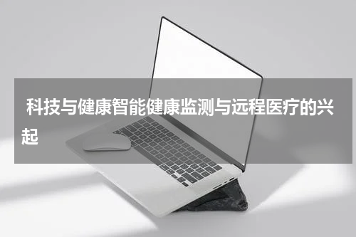  科技与健康智能健康监测与远程医疗的兴起