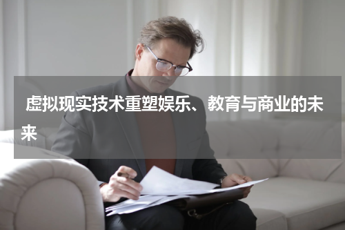  虚拟现实技术重塑娱乐、教育与商业的未来