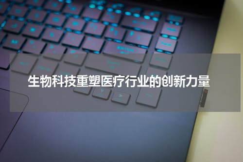  生物科技重塑医疗行业的创新力量