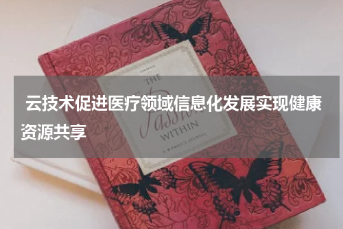  云技术促进医疗领域信息化发展实现健康资源共享