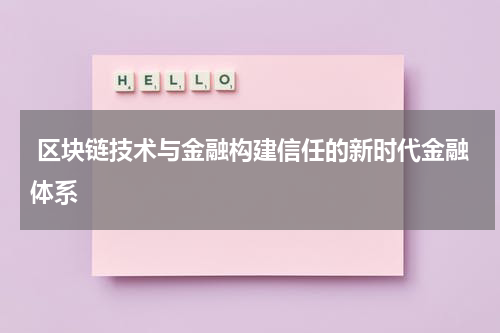  区块链技术与金融构建信任的新时代金融体系
