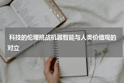  科技的伦理挑战机器智能与人类价值观的对立