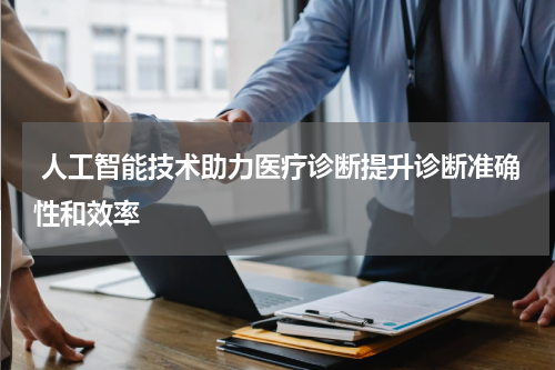  人工智能技术助力医疗诊断提升诊断准确性和效率