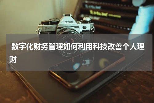  数字化财务管理如何利用科技改善个人理财