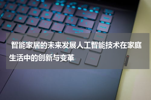  智能家居的未来发展人工智能技术在家庭生活中的创新与变革