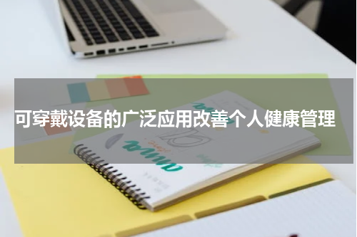  可穿戴设备的广泛应用改善个人健康管理