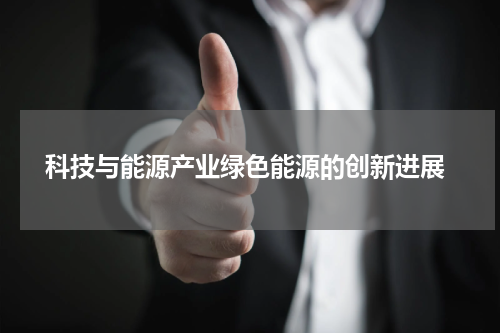  科技与能源产业绿色能源的创新进展