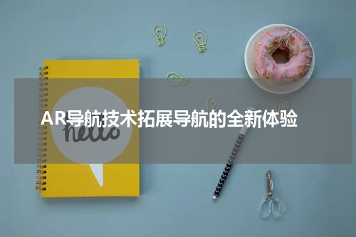  AR导航技术拓展导航的全新体验