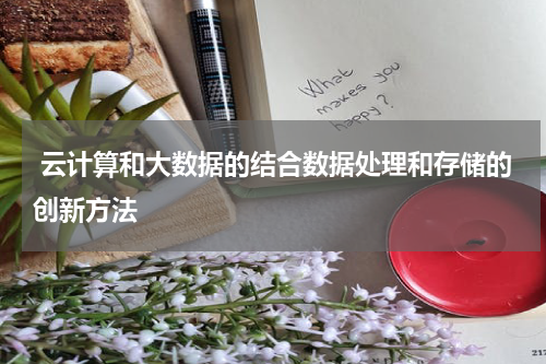  云计算和大数据的结合数据处理和存储的创新方法