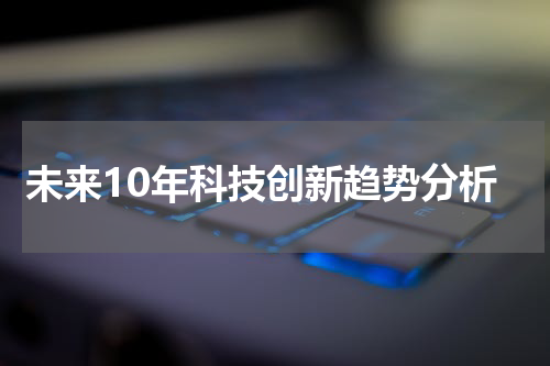 未来10年科技创新趋势分析