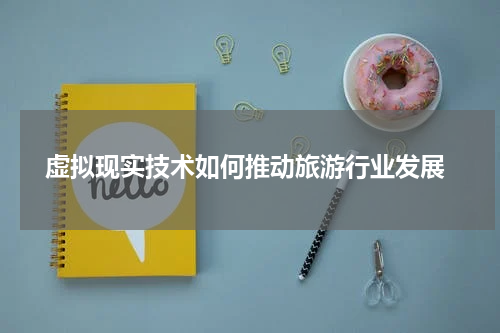  虚拟现实技术如何推动旅游行业发展