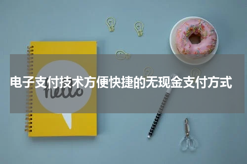  电子支付技术方便快捷的无现金支付方式