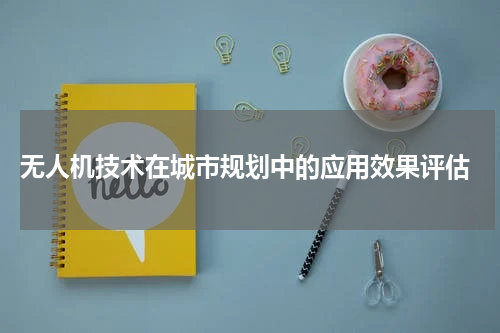  无人机技术在城市规划中的应用效果评估