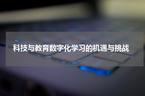  科技与教育数字化学习的机遇与挑战