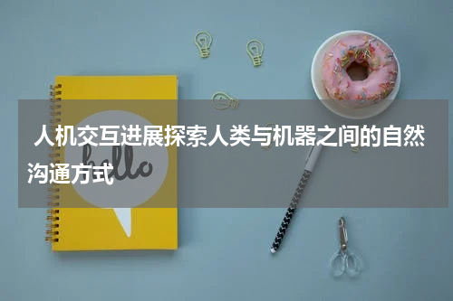  人机交互进展探索人类与机器之间的自然沟通方式