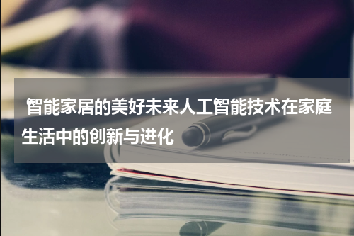  智能家居的美好未来人工智能技术在家庭生活中的创新与进化
