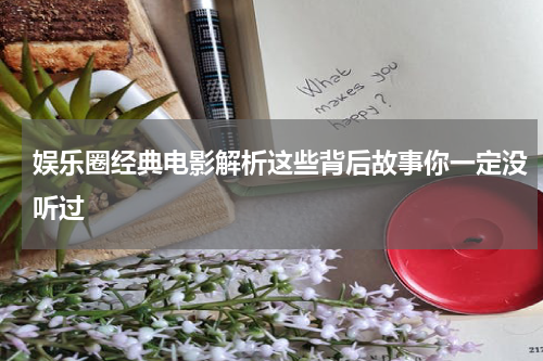 娱乐圈经典电影解析这些背后故事你一定没听过