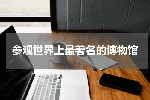 参观世界上最著名的博物馆