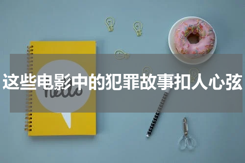 这些电影中的犯罪故事扣人心弦