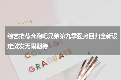 综艺推荐奔跑吧兄弟第九季强势回归全新设定激发无限期待