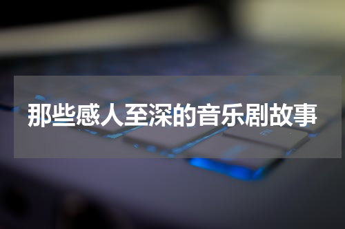 那些感人至深的音乐剧故事