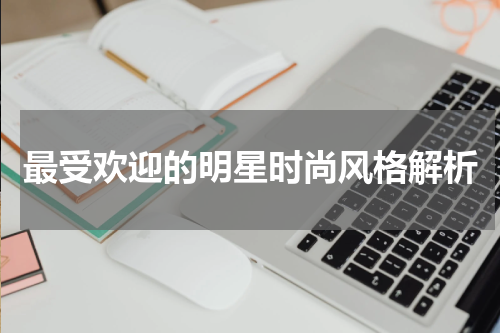 最受欢迎的明星时尚风格解析