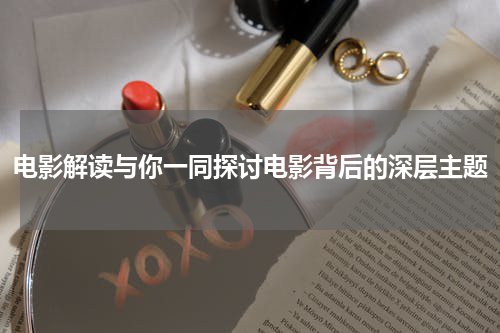 电影解读与你一同探讨电影背后的深层主题