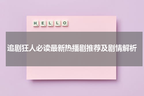 追剧狂人必读最新热播剧推荐及剧情解析