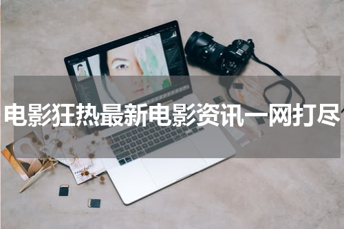 电影狂热最新电影资讯一网打尽