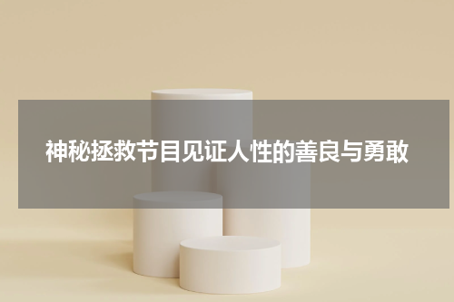 神秘拯救节目见证人性的善良与勇敢