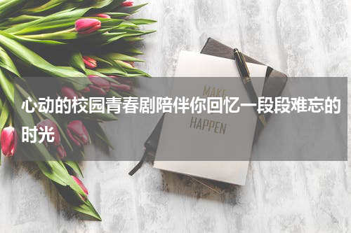 心动的校园青春剧陪伴你回忆一段段难忘的时光