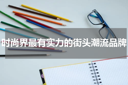 时尚界最有实力的街头潮流品牌