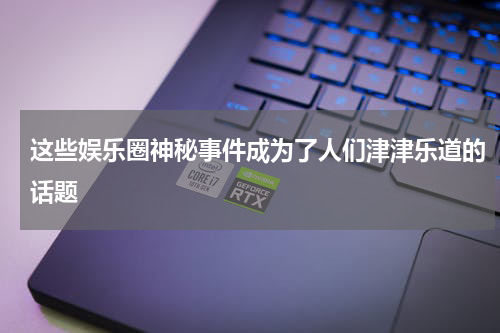 这些娱乐圈神秘事件成为了人们津津乐道的话题
